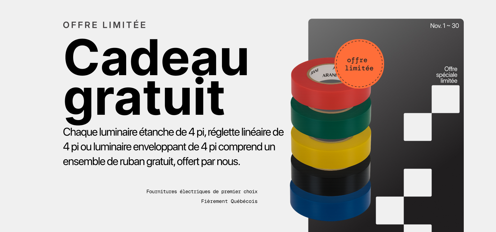 Offre limitée Arani : ensemble de rubans gratuit avec l’achat d’un luminaire 4 pi étanche, linéaire ou enveloppant.